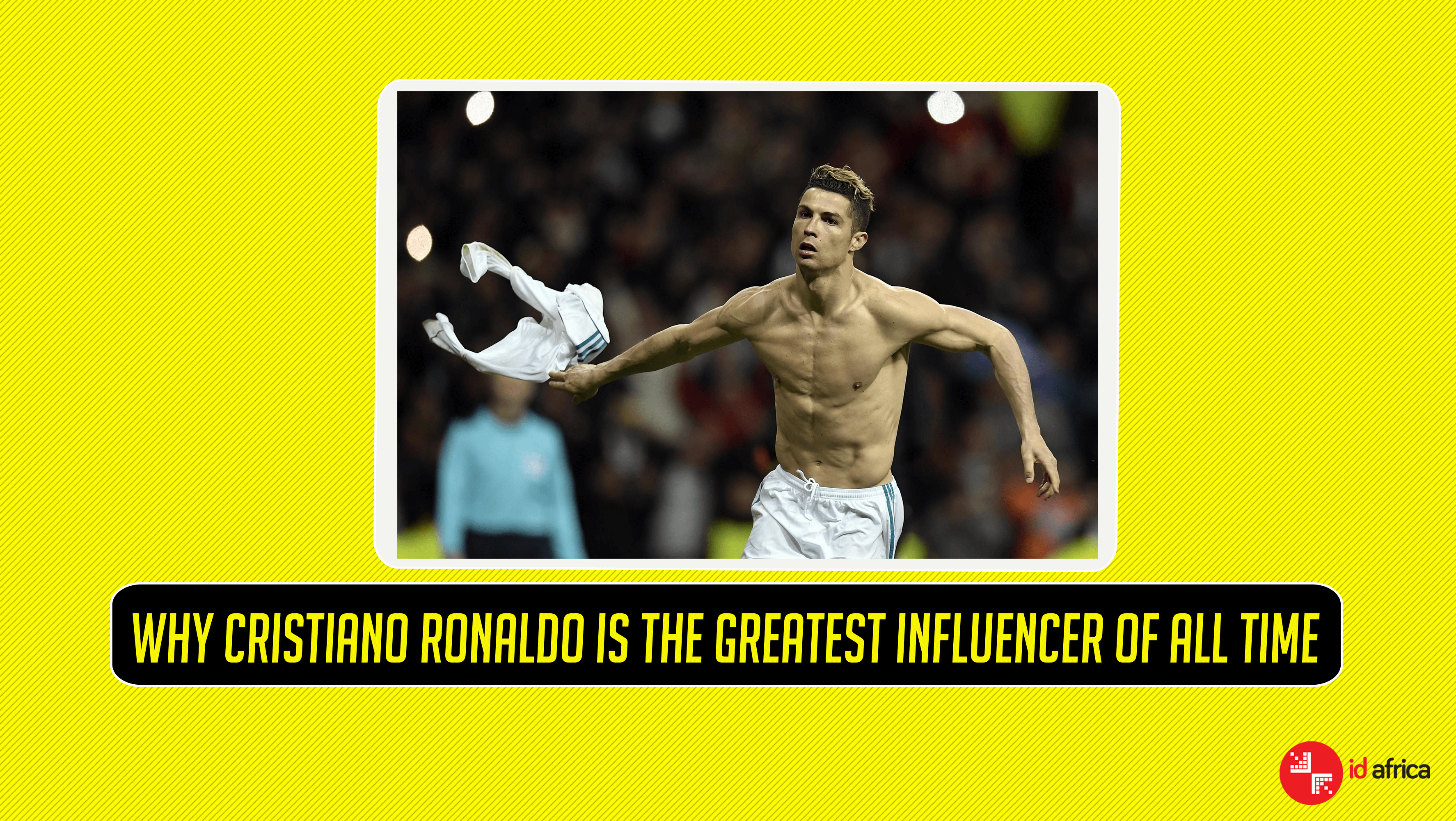 Why Cristiano Ronaldo is The Greatest Influencer of All Time